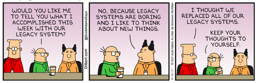 Dilbert strip - Larry tries to tell PHB what the legacy systems did. PHB says no, he doesn't care about legacy systems. Dilbert asks, "I though we replaced all of our legacy systems." Larry says, "Keep your thoughts to yourself."